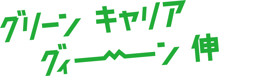 グリーンでキャリアをグィーンと伸ばそう!!