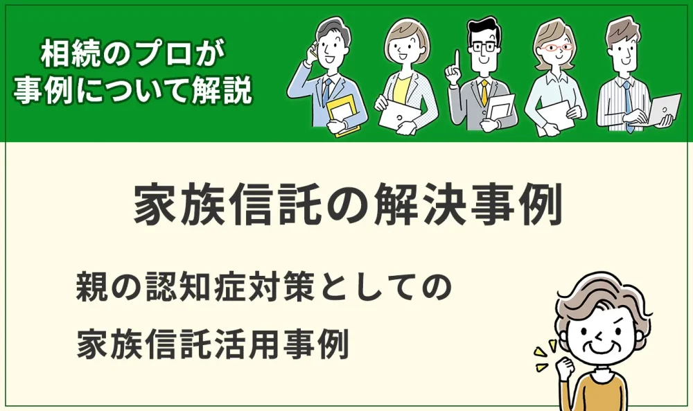 【家族信託】親の認知症対策としての家族信託活用事例