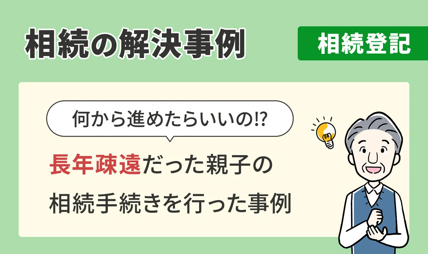 相続の解決事例/相続登記/長年疎遠だった親子の相続手続きを行った事例