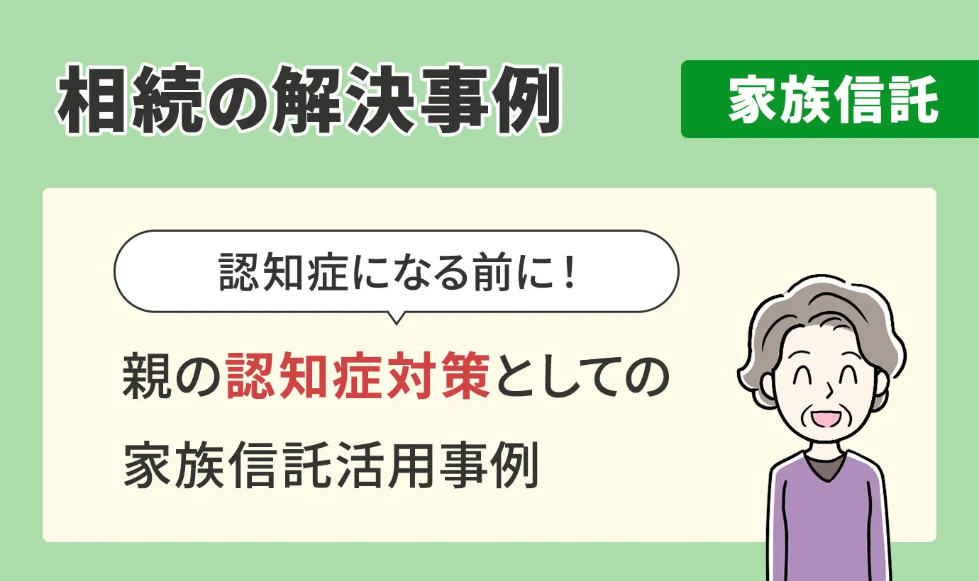 相続の解決事例/家族信託/親の認知症対策としての家族信託活用事例