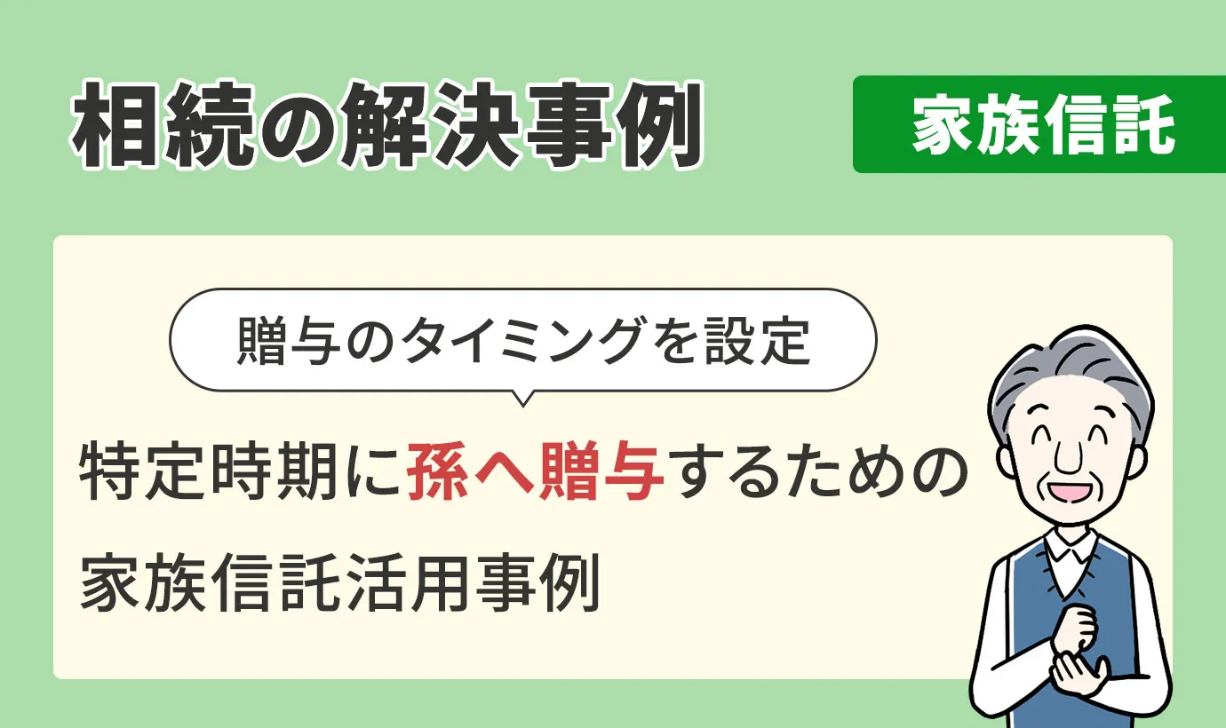 相続の解決事例/家族信託/特定時期に孫へ贈与するための家族信託活用事例