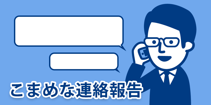 こまめな連絡報告