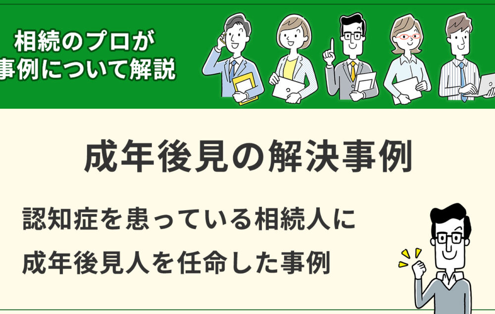 【成年後見】認知症を患っている相続人に成年後見人を任命した事例