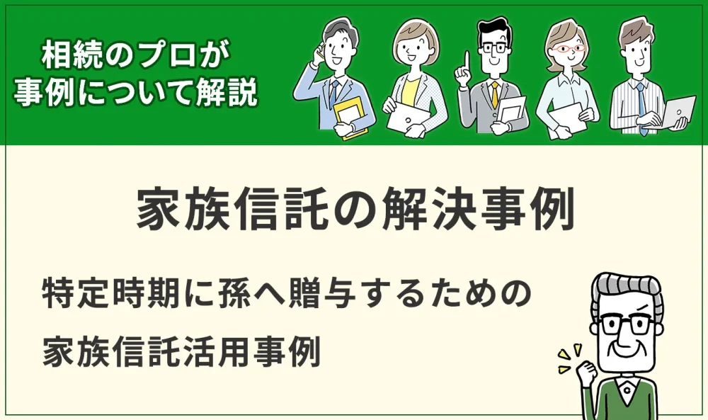 【家族信託事例】特定時期に孫へ贈与するための家族信託活用事例