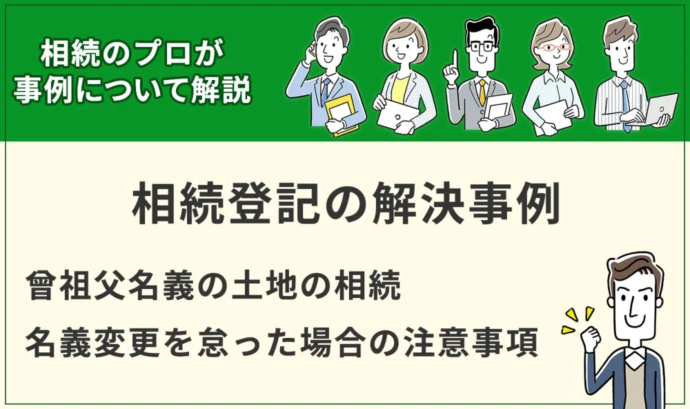 【相続登記事例】曾祖父名義の土地の相続｜名義変更を怠った場合の注意事項