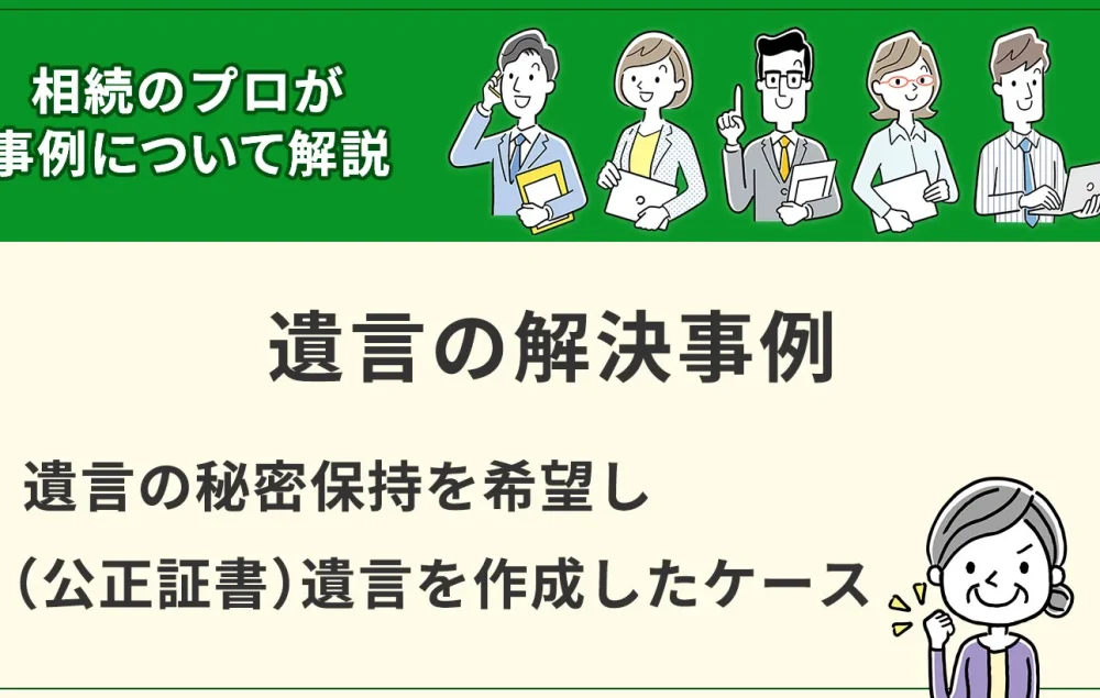 【遺言】遺言の秘密保持を希望し（公正証書）遺言を作成したケース