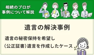 【遺言】遺言の秘密保持を希望し（公正証書）遺言を作成したケース