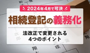 相続登記の義務化は2024年4月！法改正で変更される４つのポイント