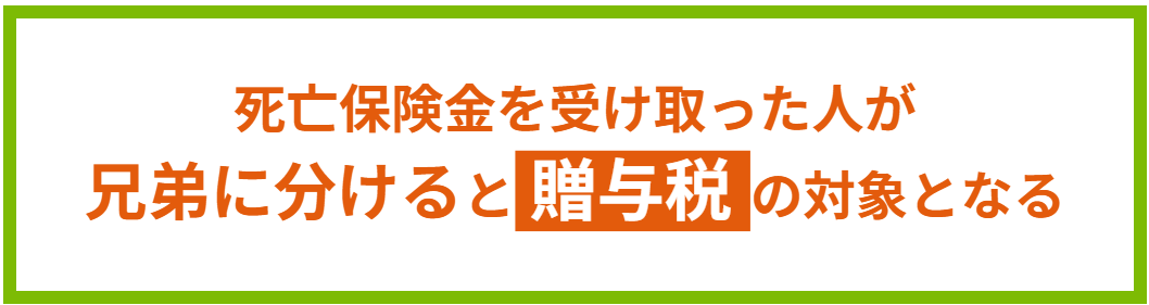 死亡保険金を受け取った人が兄弟に分けると贈与税の対象となる