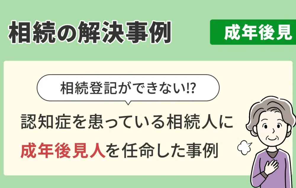 相続の解決事例/成年後見/認知症を患っている相続人に成年後見人を任命した事例