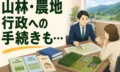 状況不明な山林・農地の相続。行政への複雑な手続きもワンストップで予定より早く完了させた事例