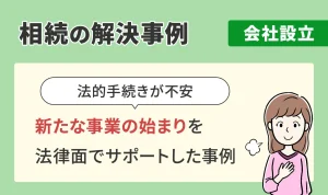 相続の解決事例/会社設立/新たな事業の始まりを法律面でサポートした事例