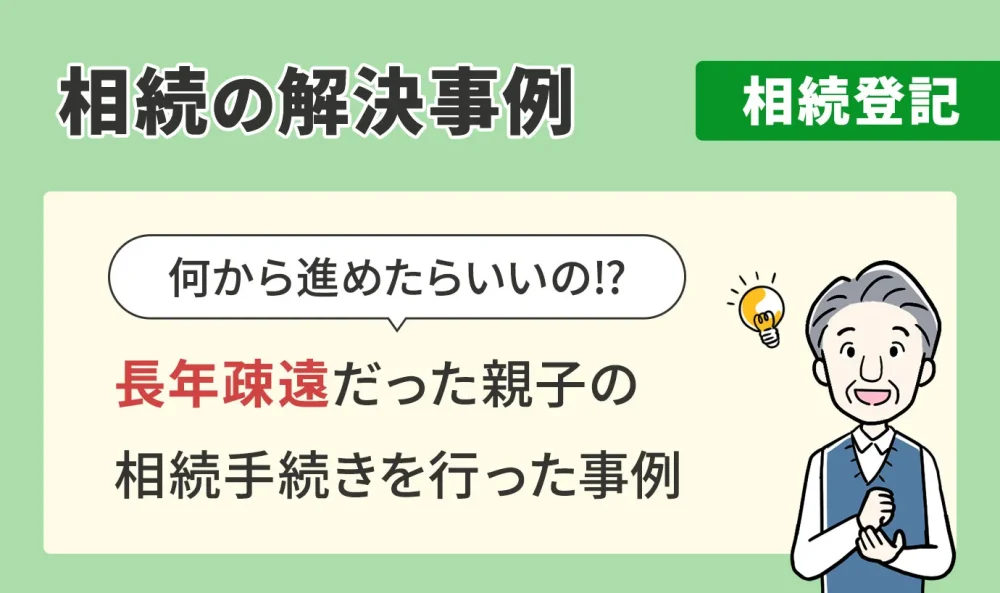 相続の解決事例/相続登記/長年疎遠だった親子の相続手続きを行った事例