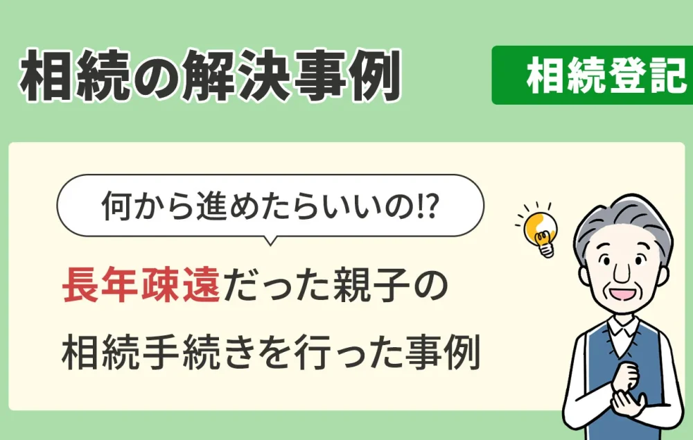 相続の解決事例/相続登記/長年疎遠だった親子の相続手続きを行った事例