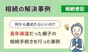 相続の解決事例/相続登記/長年疎遠だった親子の相続手続きを行った事例