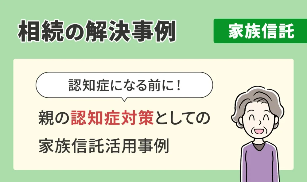 相続の解決事例/家族信託/親の認知症対策としての家族信託活用事例
