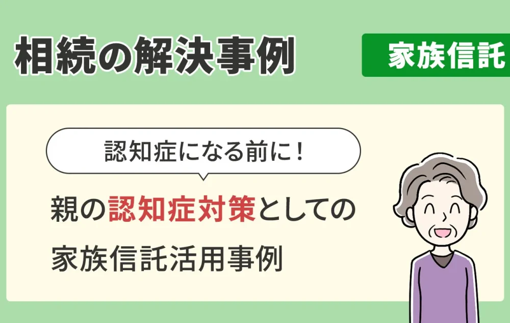 相続の解決事例/家族信託/親の認知症対策としての家族信託活用事例
