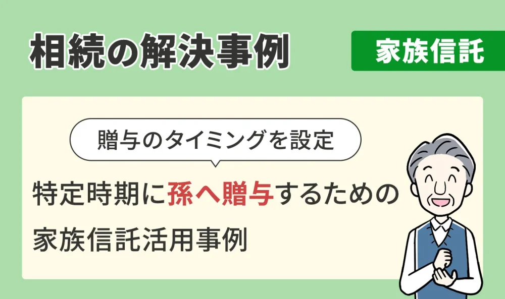相続の解決事例/家族信託/特定時期に孫へ贈与するための家族信託活用事例