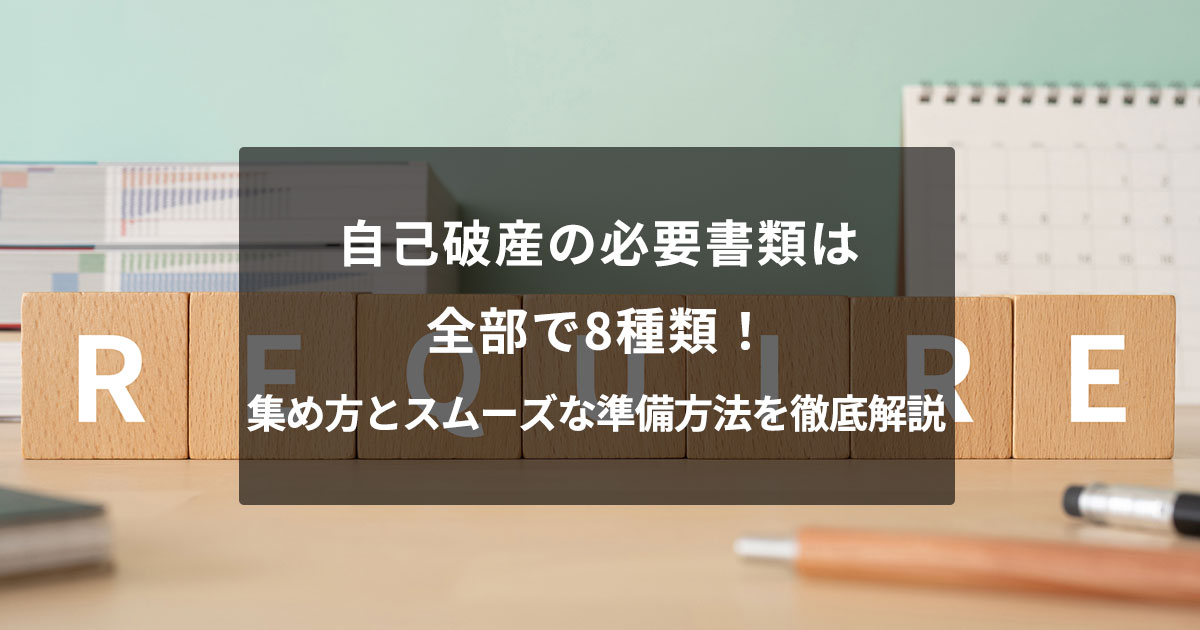 自己破産の必要書類は全部で8種類！集め方とスムーズな準備方法を徹底解説
