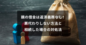 親の借金は返済義務なし!肩代わりしない方法と相続した場合の対処法