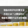 借金の利子を計算する方法とは？上限金利と借金を減額する方法を解説