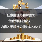 任意整理の和解書で借金問題を解決！内容と手続きの流れについて