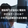 借金取りが会社に電話をかけるケースとは？トラブルの解決方法を解説