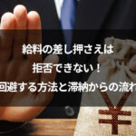 給料の差し押さえは拒否できない！回避する方法と滞納からの流れ