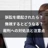 訴訟を提起されたら？無視するとどうなる？裁判への対処法と注意点