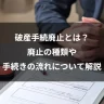 破産手続廃止とは？廃止の種類や手続きの流れについて解説