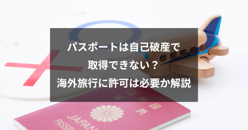 パスポートは自己破産で取得できない？海外旅行に許可は必要か解説