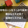 住宅ローンをうっかり延滞!|数日なら大丈夫?延滞のリスクは?