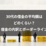 30代の借金の平均額はどのくらい？｜借金の内訳とボーダーライン