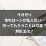 今月だけ住宅ローンが払えない…待ってもらうことは可能？対処法は？