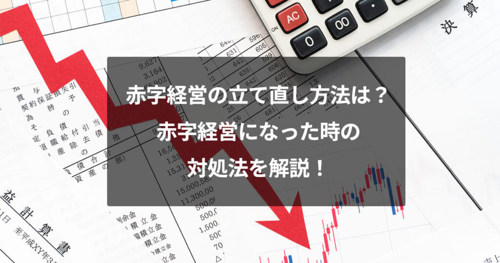 赤字経営の立て直し方法は？赤字経営になった時の対処法を解説！