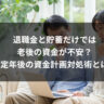 退職金と貯蓄だけでは老後の資金が不安？定年後の資金計画対処術とは