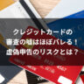 クレジットカードの審査の嘘はほぼバレる！虚偽申告のリスクとは？