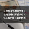 公共料金を滞納すると信用情報に影響する？払えない場合の対処法