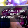 パチンコによる借金の返済方法｜返済が遅れるとどうなる？