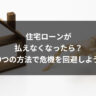 住宅ローンが払えなくなったら？9つの方法で危機を回避しよう