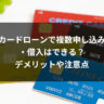 カードローンで複数申し込み・借入はできる？デメリットや注意点