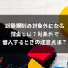 総量規制の対象外になる借金とは？対象外で借入するときの注意点は？