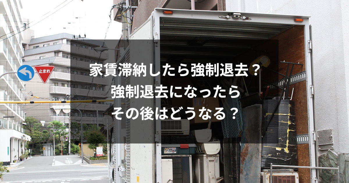 家賃滞納したら強制退去？強制退去になったらその後はどうなる？