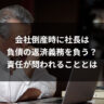 会社倒産時に社長は負債の返済義務を負う？責任が問われることとは