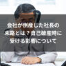 会社が倒産した社長の末路とは？自己破産時に受ける影響について