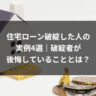 住宅ローン破綻した人の実例4選｜破綻者が後悔していることとは？