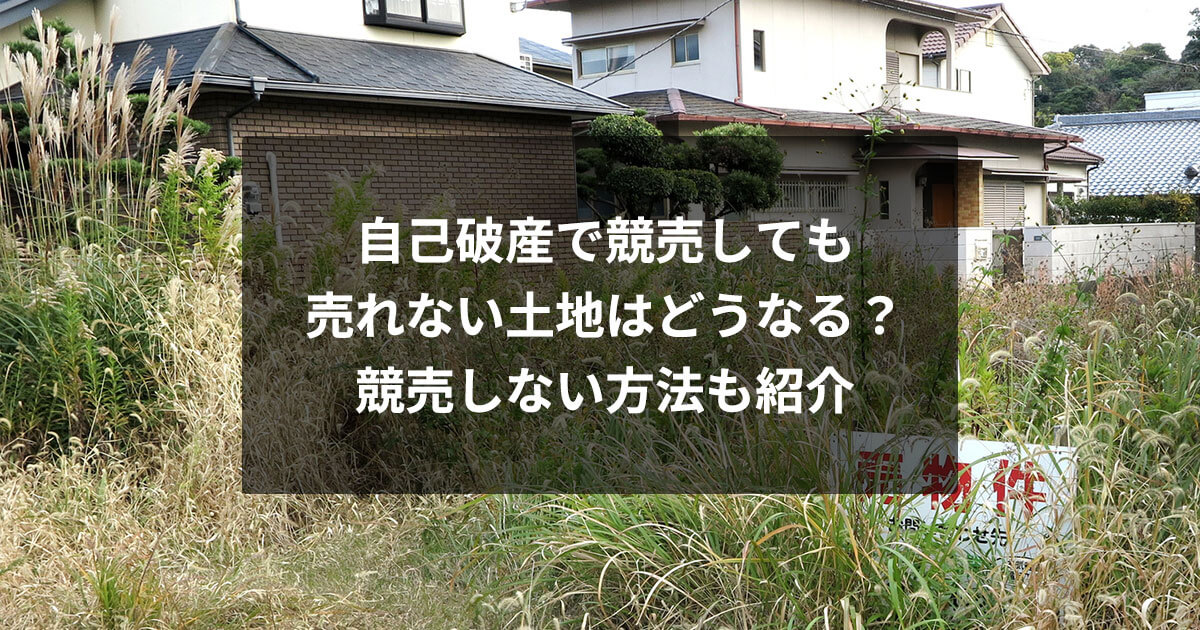 自己破産で競売しても売れない土地はどうなる？競売しない方法も紹介