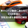車のローン審査に通らない6つの原因と対処法3選を徹底的に解説
