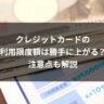 クレジットカードの利用限度額は勝手に上がる？注意点も解説