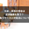 兄弟・家族の借金は返済義務を負う？負うケースと対処法について